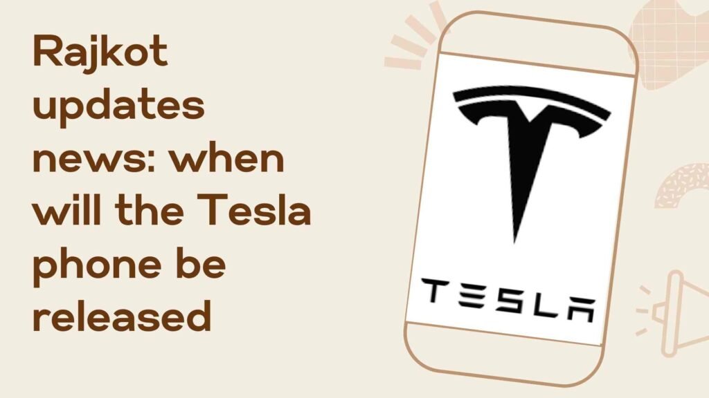 Rajkot Updates News: When Will the Tesla Phone Be Released