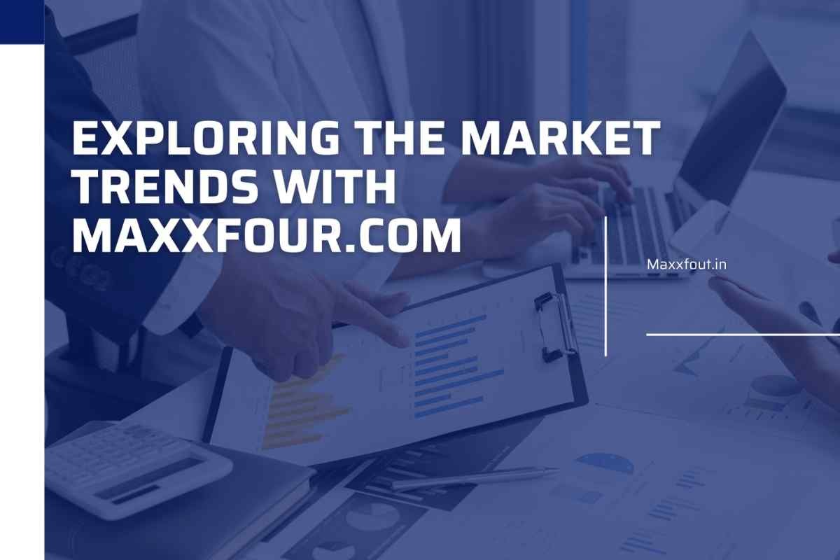 Exploring the Market Trends with Maxxfour.com