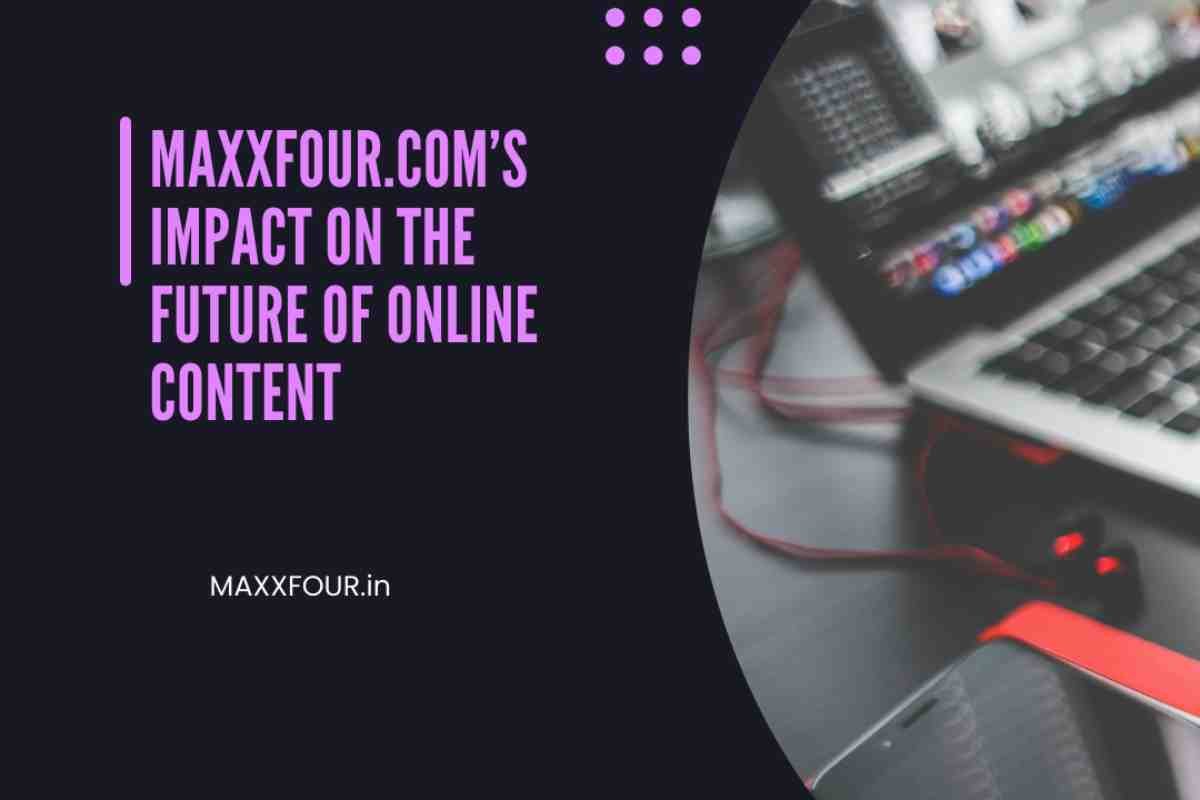 Maxxfour.com’s Impact on the Future of Online Content