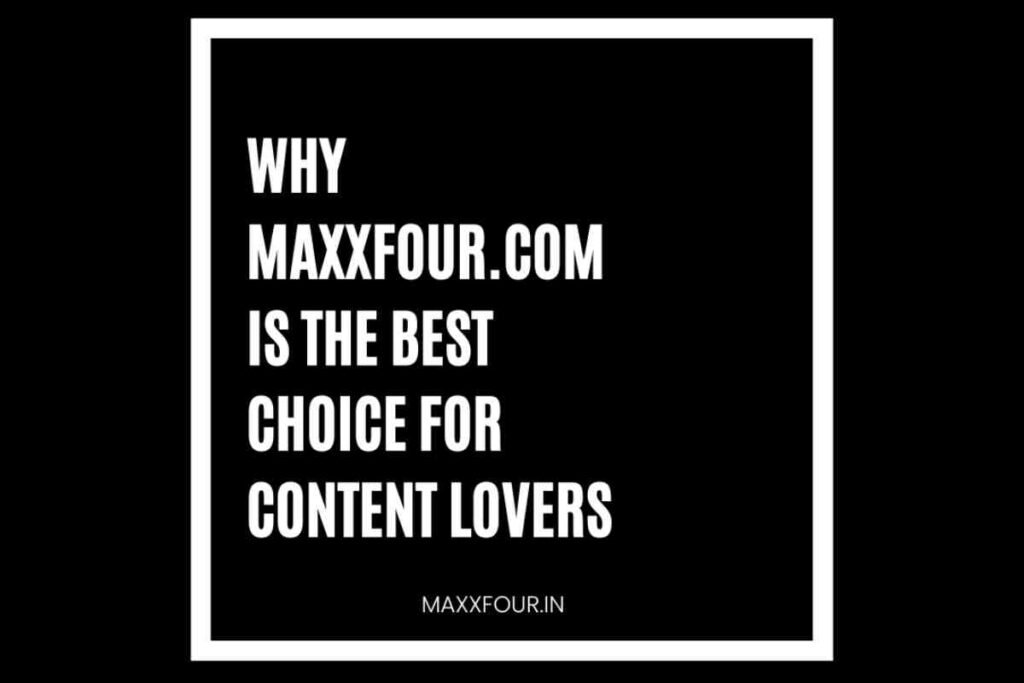 Why Maxxfour.com is the Best Choice for Content Lovers