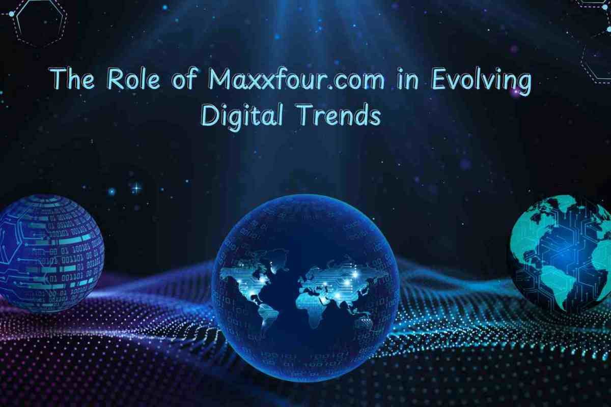 The Role of Maxxfour.com in Evolving Digital Trends